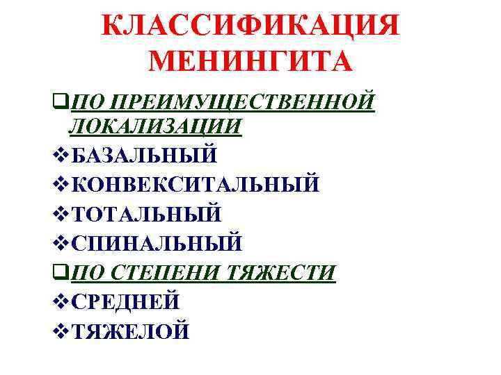 КЛАССИФИКАЦИЯ МЕНИНГИТА q. ПО ПРЕИМУЩЕСТВЕННОЙ ЛОКАЛИЗАЦИИ v. БАЗАЛЬНЫЙ v. КОНВЕКСИТАЛЬНЫЙ v. ТОТАЛЬНЫЙ v. СПИНАЛЬНЫЙ