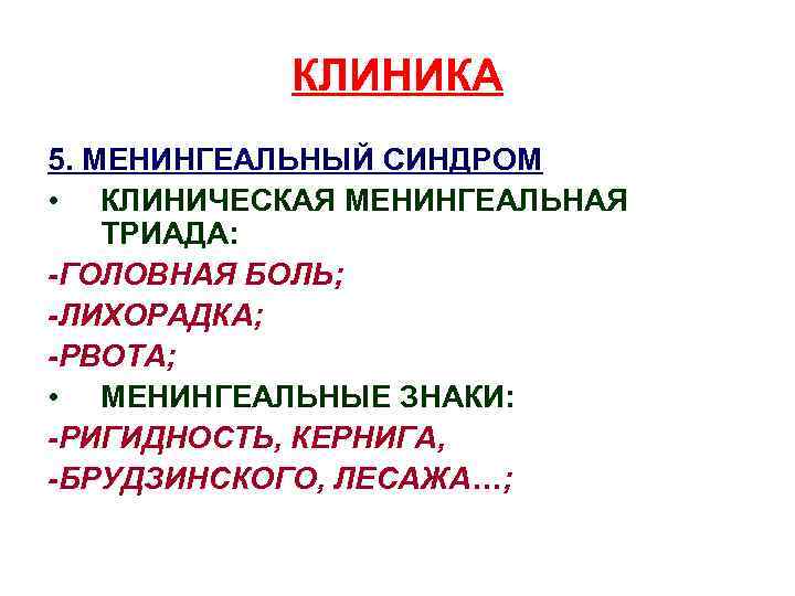 КЛИНИКА 5. МЕНИНГЕАЛЬНЫЙ СИНДРОМ • КЛИНИЧЕСКАЯ МЕНИНГЕАЛЬНАЯ ТРИАДА: -ГОЛОВНАЯ БОЛЬ; -ЛИХОРАДКА; -РВОТА; • МЕНИНГЕАЛЬНЫЕ