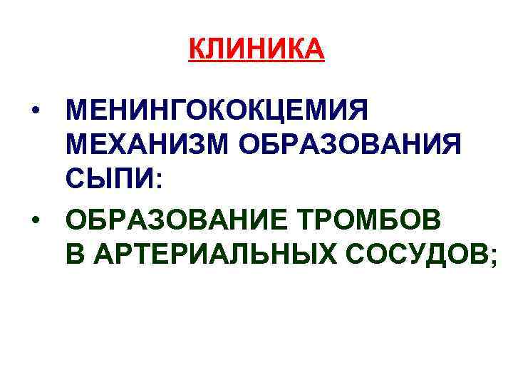 КЛИНИКА • МЕНИНГОКОКЦЕМИЯ МЕХАНИЗМ ОБРАЗОВАНИЯ СЫПИ: • ОБРАЗОВАНИЕ ТРОМБОВ В АРТЕРИАЛЬНЫХ СОСУДОВ; 