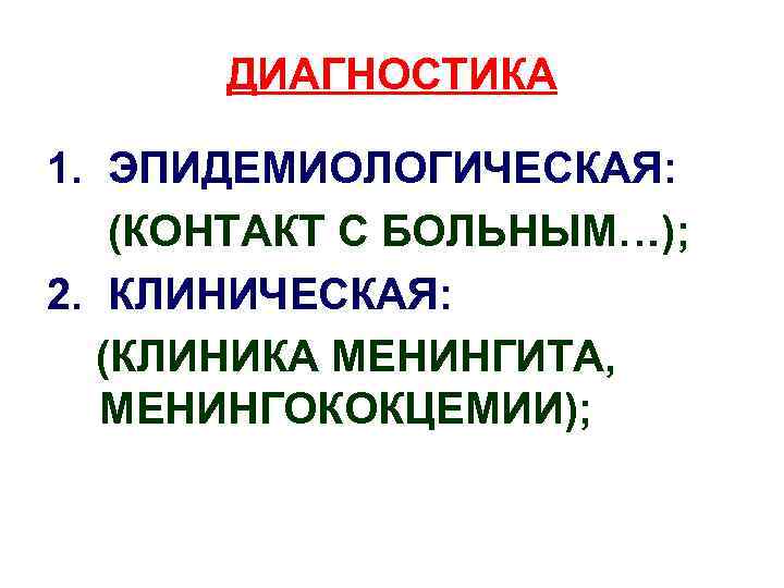 ДИАГНОСТИКА 1. ЭПИДЕМИОЛОГИЧЕСКАЯ: (КОНТАКТ С БОЛЬНЫМ…); 2. КЛИНИЧЕСКАЯ: (КЛИНИКА МЕНИНГИТА, МЕНИНГОКОКЦЕМИИ); 