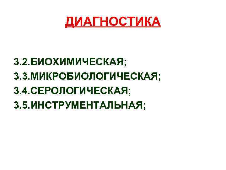 ДИАГНОСТИКА 3. 2. БИОХИМИЧЕСКАЯ; 3. 3. МИКРОБИОЛОГИЧЕСКАЯ; 3. 4. СЕРОЛОГИЧЕСКАЯ; 3. 5. ИНСТРУМЕНТАЛЬНАЯ; 