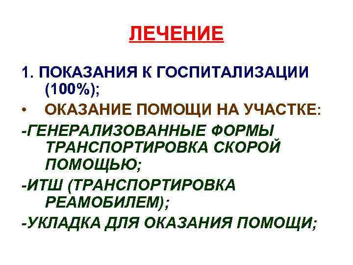 ЛЕЧЕНИЕ 1. ПОКАЗАНИЯ К ГОСПИТАЛИЗАЦИИ (100%); • ОКАЗАНИЕ ПОМОЩИ НА УЧАСТКЕ: -ГЕНЕРАЛИЗОВАННЫЕ ФОРМЫ ТРАНСПОРТИРОВКА