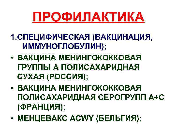 ПРОФИЛАКТИКА 1. СПЕЦИФИЧЕСКАЯ (ВАКЦИНАЦИЯ, ИММУНОГЛОБУЛИН); • ВАКЦИНА МЕНИНГОКОККОВАЯ ГРУППЫ А ПОЛИСАХАРИДНАЯ СУХАЯ (РОССИЯ); •