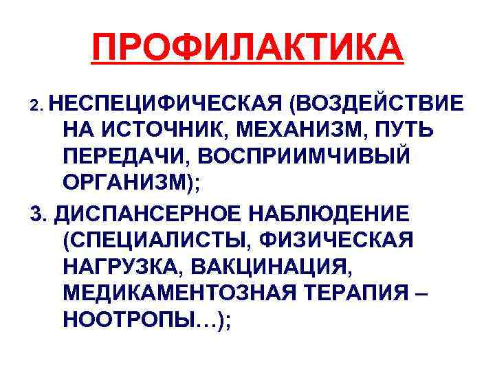 ПРОФИЛАКТИКА 2. НЕСПЕЦИФИЧЕСКАЯ (ВОЗДЕЙСТВИЕ НА ИСТОЧНИК, МЕХАНИЗМ, ПУТЬ ПЕРЕДАЧИ, ВОСПРИИМЧИВЫЙ ОРГАНИЗМ); 3. ДИСПАНСЕРНОЕ НАБЛЮДЕНИЕ