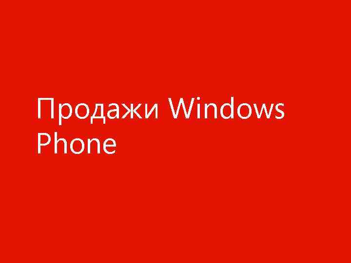 Продажи Windows Phone Конфиденциальная информация Майкрософт. 