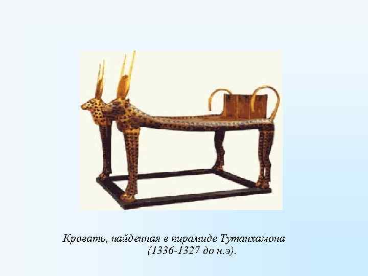 Кровать, найденная в пирамиде Тутанхамона (1336 -1327 до н. э). 