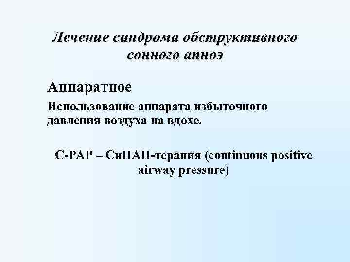 Лечение синдрома обструктивного сонного апноэ Аппаратное Использование аппарата избыточного давления воздуха на вдохе. С-РАР