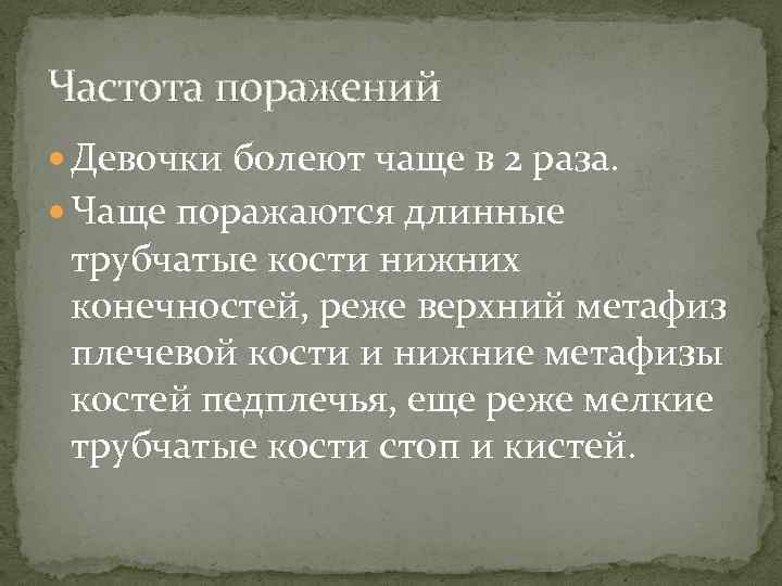 Частота поражений Девочки болеют чаще в 2 раза. Чаще поражаются длинные трубчатые кости нижних