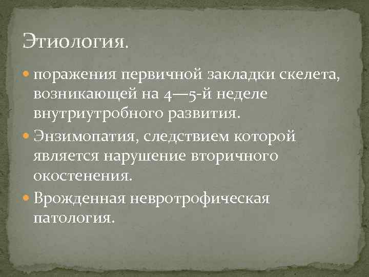 Этиология. поражения первичной закладки скелета, возникающей на 4— 5 -й неделе внутриутробного развития. Энзимопатия,