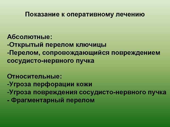 Показание к оперативному лечению Абсолютные: -Открытый перелом ключицы -Перелом, сопровождающийся повреждением сосудисто-нервного пучка Относительные:
