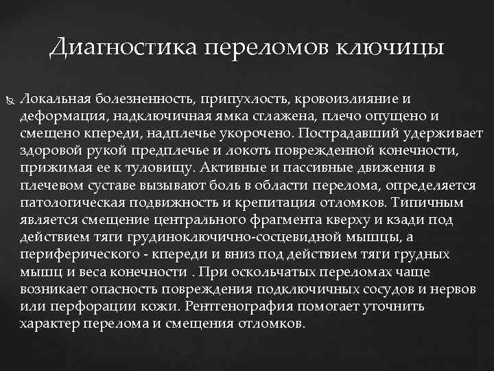 Диагностика переломов ключицы Локальная болезненность, припухлость, кровоизлияние и деформация, надключичная ямка сглажена, плечо опущено