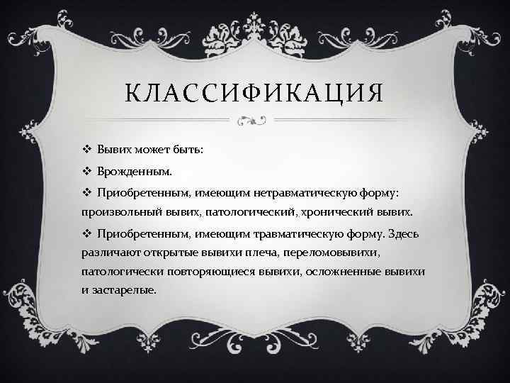 КЛАССИФИКАЦИЯ v Вывих может быть: v Врожденным. v Приобретенным, имеющим нетравматическую форму: произвольный вывих,