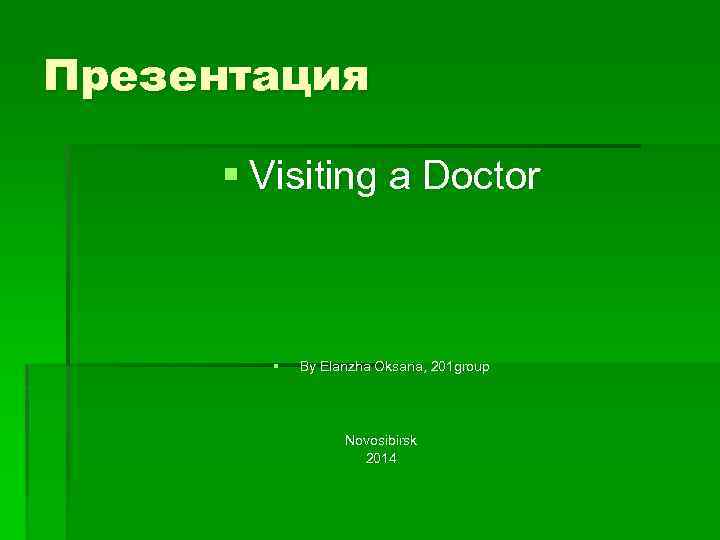 Презентация § Visiting a Doctor § By Elanzha Oksana, 201 group Novosibirsk 2014 
