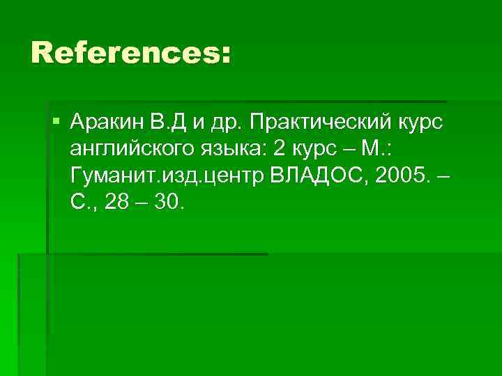 References: § Аракин В. Д и др. Практический курс английского языка: 2 курс –