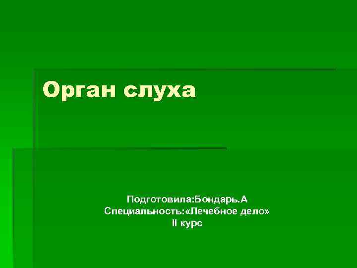 Орган слуха Подготовила: Бондарь. А Специальность: «Лечебное дело» ll курс 