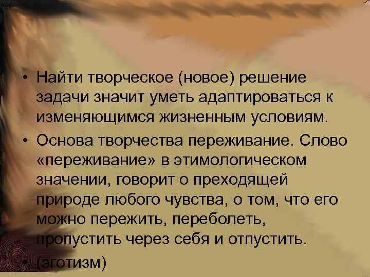  • Найти творческое (новое) решение задачи значит уметь адаптироваться к изменяющимся жизненным условиям.