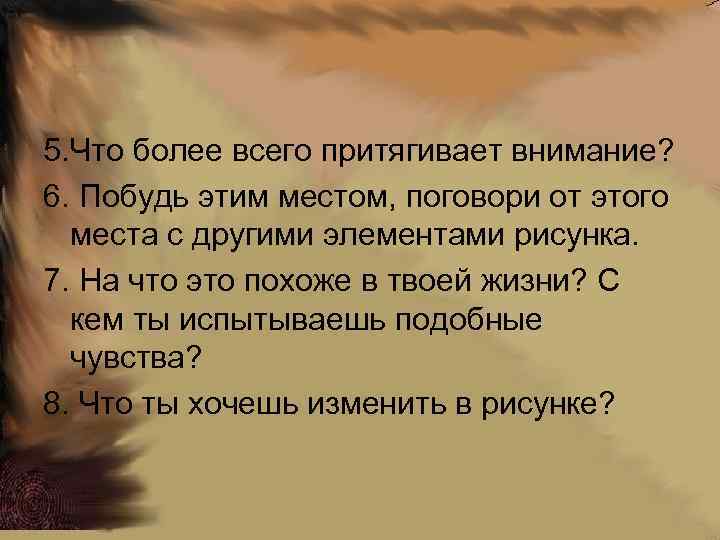5. Что более всего притягивает внимание? 6. Побудь этим местом, поговори от этого места