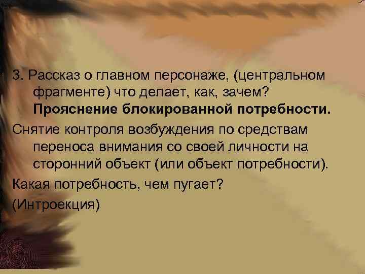 3. Рассказ о главном персонаже, (центральном фрагменте) что делает, как, зачем? Прояснение блокированной потребности.