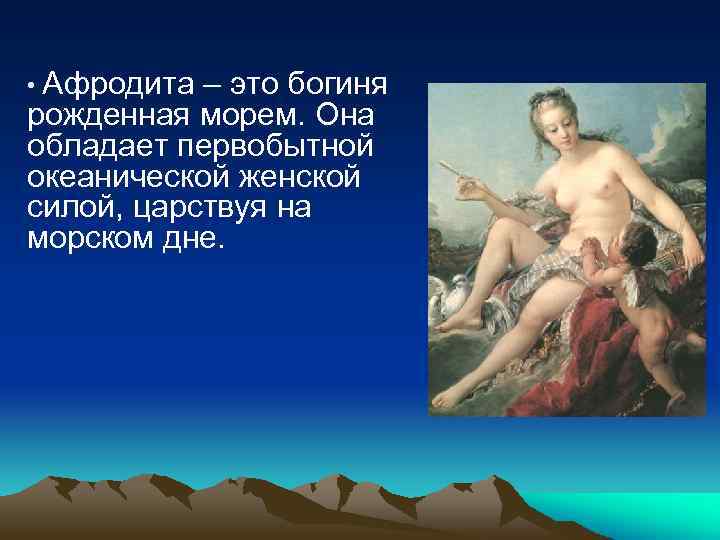  • Афродита – это богиня рожденная морем. Она обладает первобытной океанической женской силой,