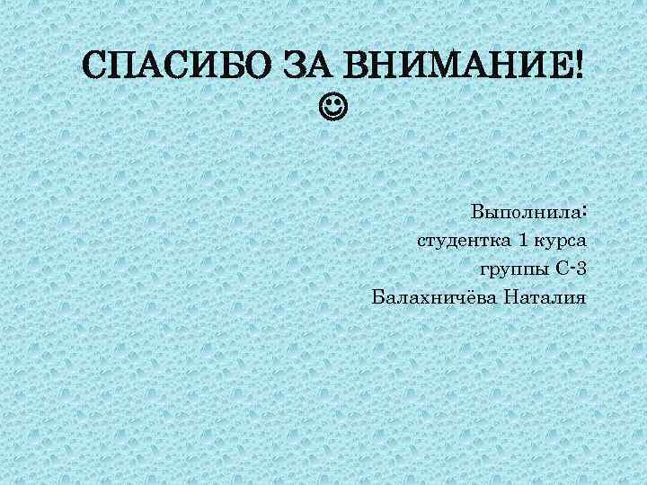 СПАСИБО ЗА ВНИМАНИЕ! Выполнила: студентка 1 курса группы С-3 Балахничёва Наталия 