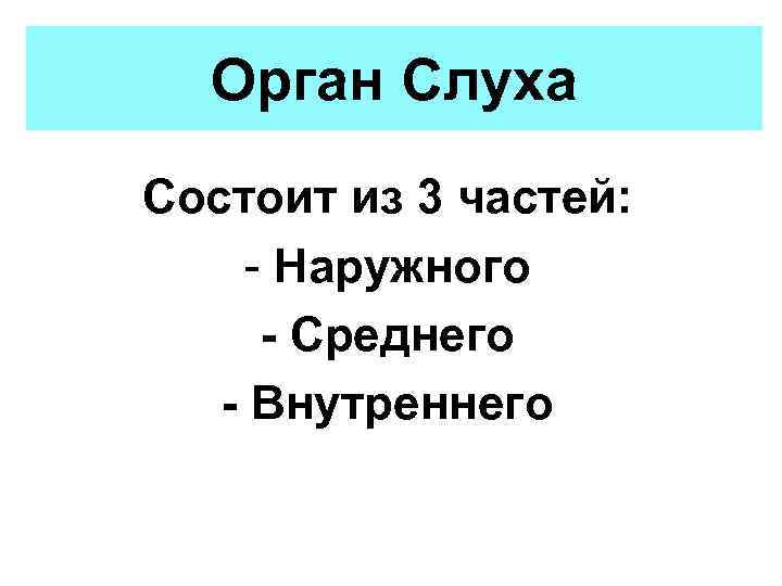 Орган Слуха Состоит из 3 частей: - Наружного - Среднего - Внутреннего 