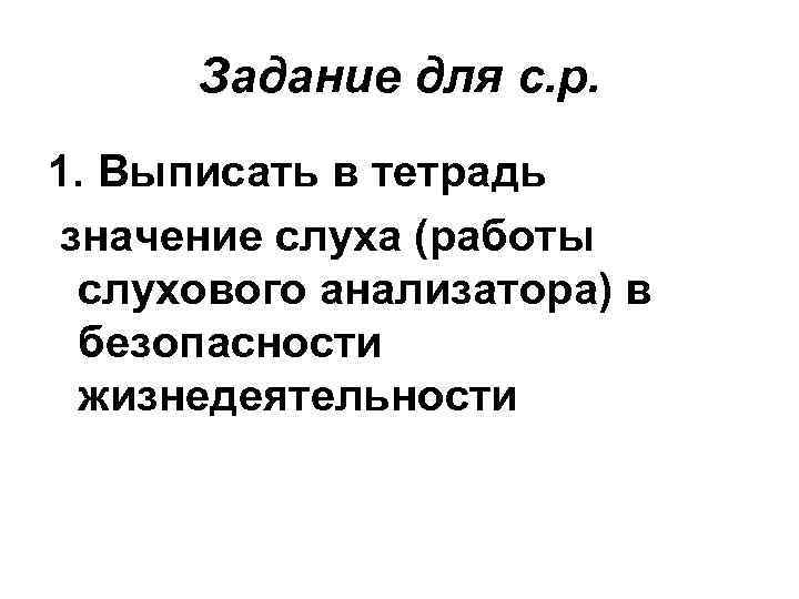 Задание для с. р. 1. Выписать в тетрадь значение слуха (работы слухового анализатора) в