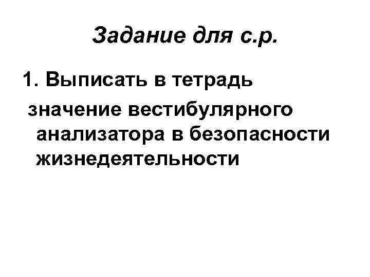 Задание для с. р. 1. Выписать в тетрадь значение вестибулярного анализатора в безопасности жизнедеятельности