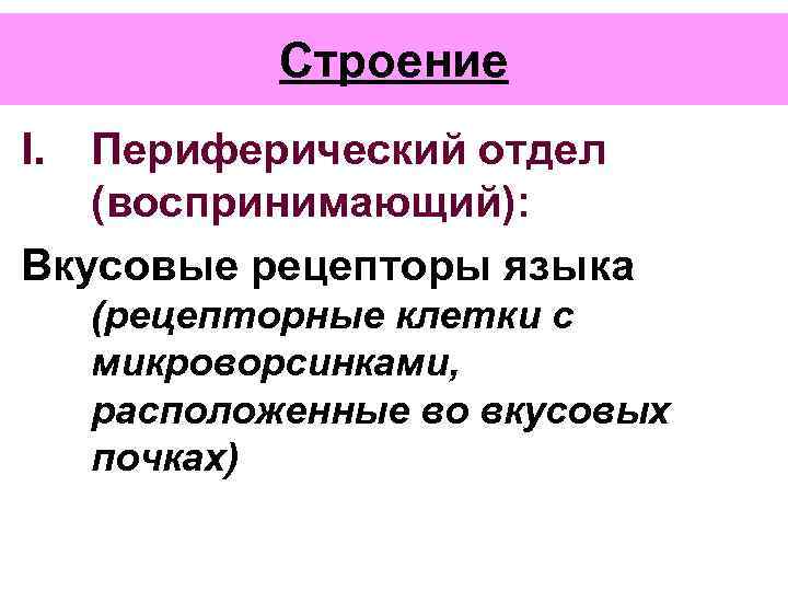 Строение I. Периферический отдел (воспринимающий): Вкусовые рецепторы языка (рецепторные клетки с микроворсинками, расположенные во