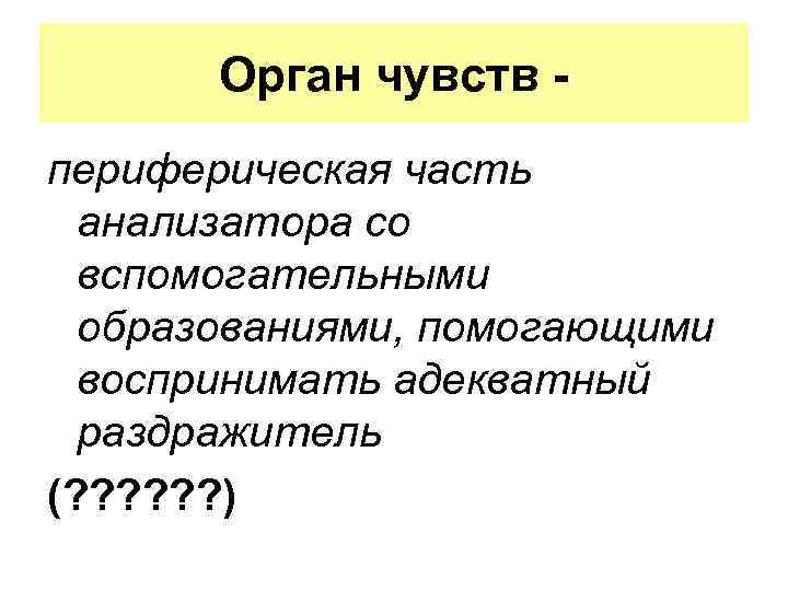 Орган чувств периферическая часть анализатора со вспомогательными образованиями, помогающими воспринимать адекватный раздражитель (? ?