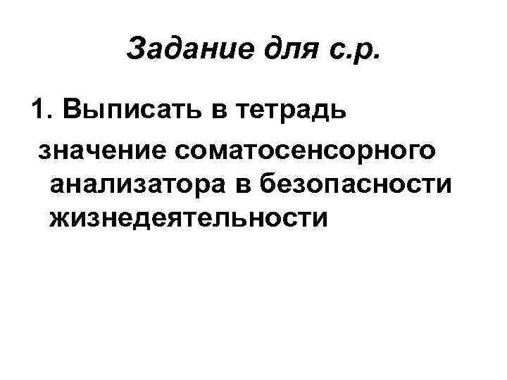 Задание для с. р. 1. Выписать в тетрадь значение соматосенсорного анализатора в безопасности жизнедеятельности