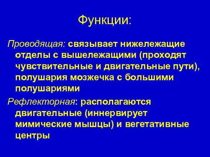 Функции: Проводящая: связывает нижележащие отделы с вышележащими (проходят чувствительные и двигательные пути), полушария мозжечка