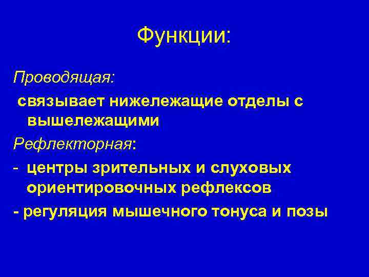 Функции: Проводящая: связывает нижележащие отделы с вышележащими Рефлекторная: - центры зрительных и слуховых ориентировочных