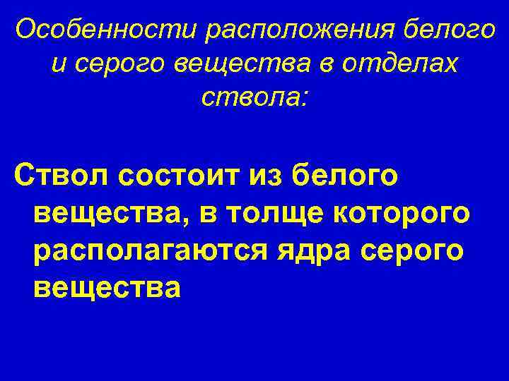 Особенности расположения белого и серого вещества в отделах ствола: Ствол состоит из белого вещества,