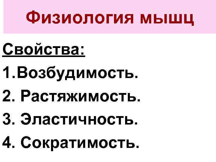 Физиология мышц Свойства: 1. Возбудимость. 2. Растяжимость. 3. Эластичность. 4. Сократимость. 