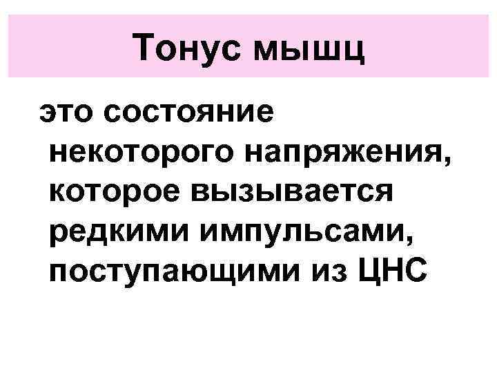 Тонус мышц это состояние некоторого напряжения, которое вызывается редкими импульсами, поступающими из ЦНС 