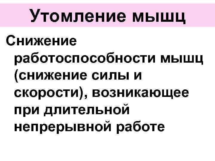 Утомление мышц Снижение работоспособности мышц (снижение силы и скорости), возникающее при длительной непрерывной работе