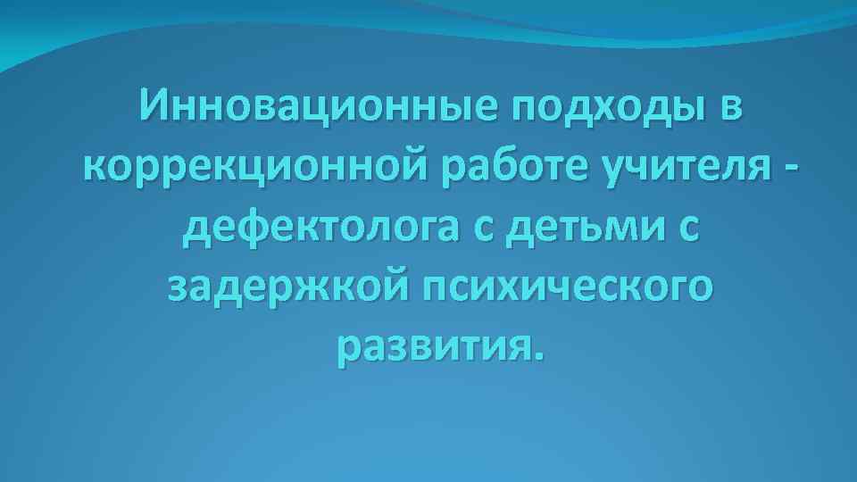 Инновационные подходы в коррекционной работе учителя дефектолога с детьми с задержкой психического развития. 