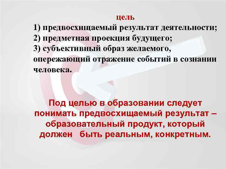 цель 1) предвосхищаемый результат деятельности; 2) предметная проекция будущего; 3) субъективный образ желаемого, опережающий