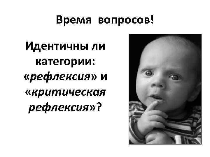 Время вопросов! Идентичны ли категории: «рефлексия» и «критическая рефлексия» ? 