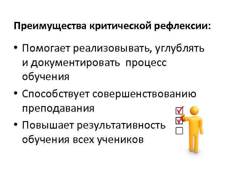 Преимущества критической рефлексии: • Помогает реализовывать, углублять и документировать процесс обучения • Способствует совершенствованию