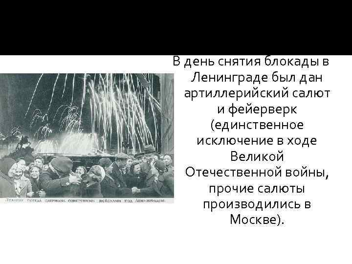 В день снятия блокады в Ленинграде был дан артиллерийский салют и фейерверк (единственное исключение