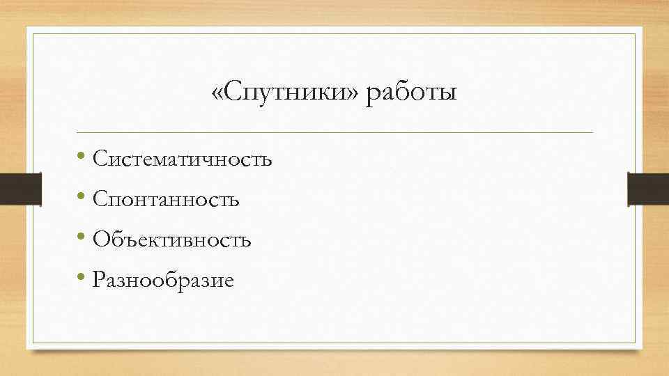  «Спутники» работы • Систематичность • Спонтанность • Объективность • Разнообразие 