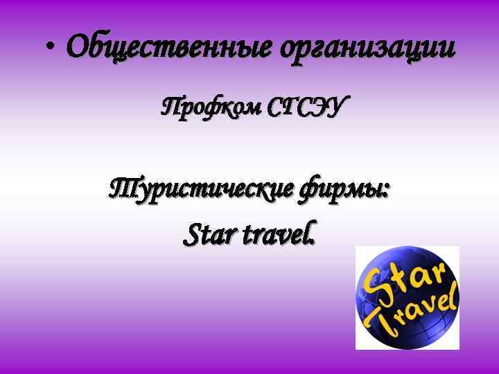  • Общественные организации Профком СГСЭУ Туристические фирмы: Star travel. 