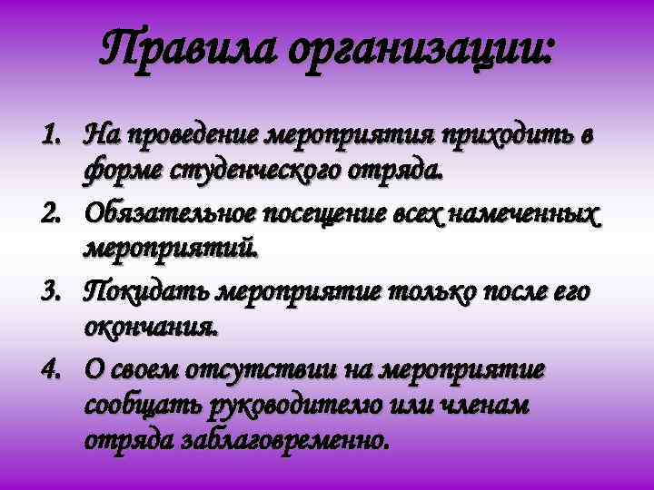 Правила организации: 1. На проведение мероприятия приходить в форме студенческого отряда. 2. Обязательное посещение