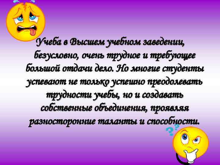 Учеба в Высшем учебном заведении, безусловно, очень трудное и требующее большой отдачи дело. Но