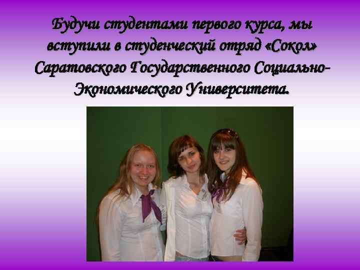 Будучи студентами первого курса, мы вступили в студенческий отряд «Сокол» Саратовского Государственного Социально. Экономического