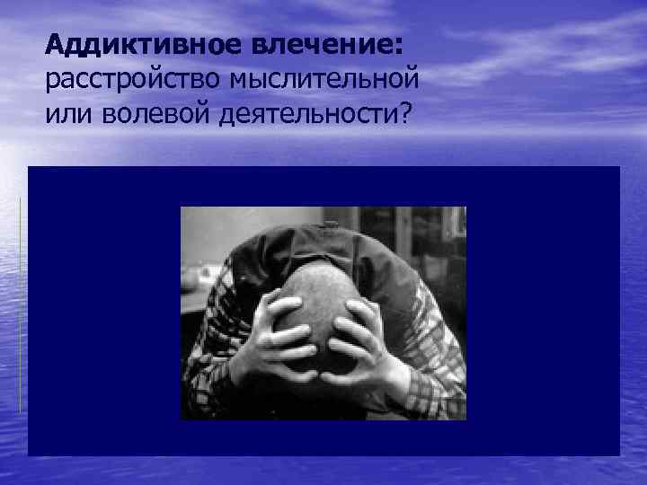 Аддиктивное влечение: расстройство мыслительной или волевой деятельности? 