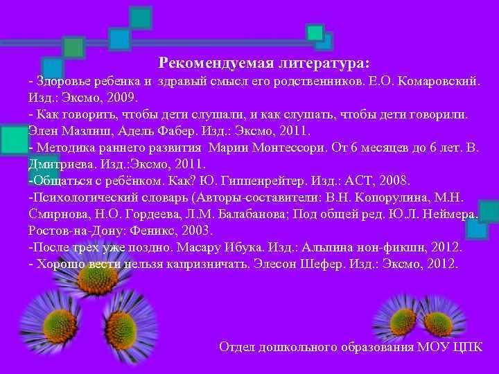 Рекомендуемая литература: - Здоровье ребенка и здравый смысл его родственников. Е. О. Комаровский. Изд.
