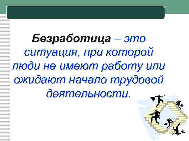 Безработица – это ситуация, при которой люди не имеют работу или ожидают начало трудовой