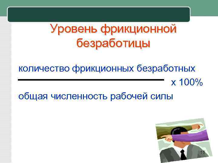 Уровень фрикционной безработицы количество фрикционных безработных х 100% общая численность рабочей силы 16 